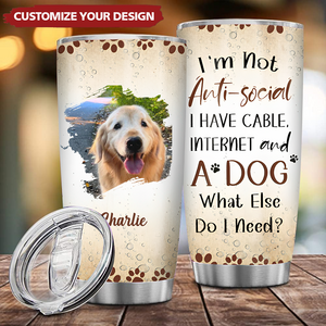 I'm Not Anti-social I Have Cable, Internet And A Dog What Else Do I Need - Personalized Custom Tumbler