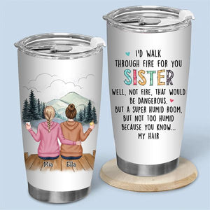 I'd Walk Through Fire For You Sisters - Personalized Tumbler