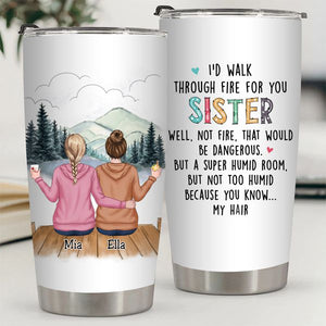 I'd Walk Through Fire For You Sisters - Personalized Tumbler